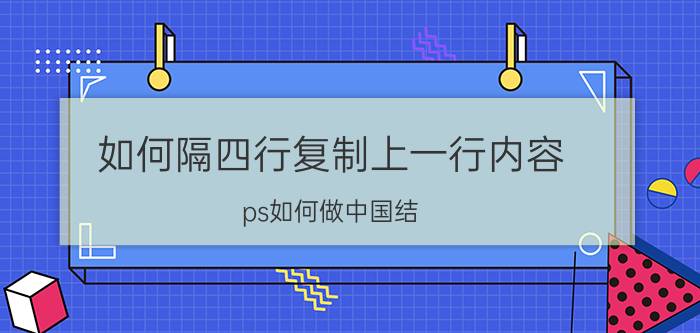 如何隔四行复制上一行内容 ps如何做中国结？